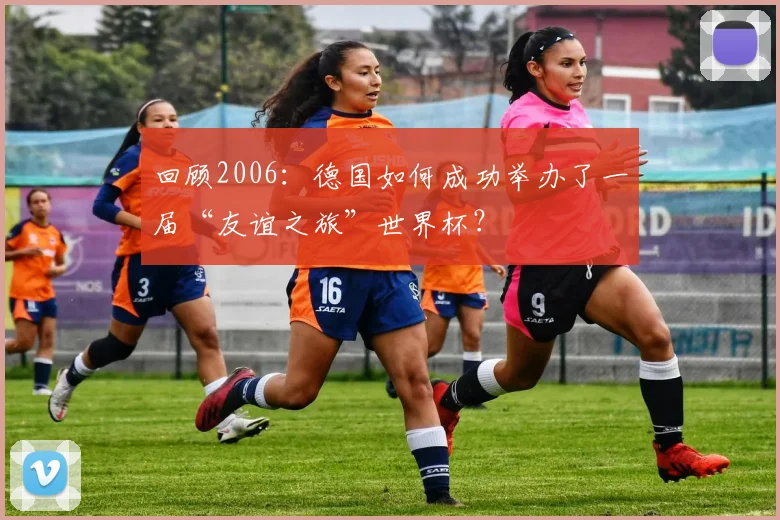 回顾2006：德国如何成功举办了一届“友谊之旅”世界杯？