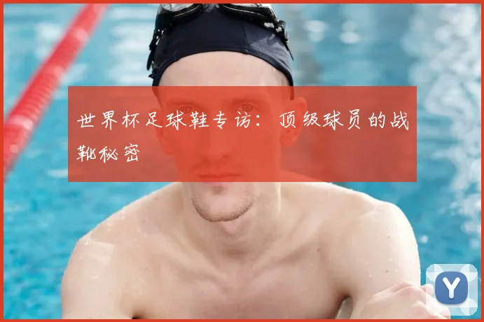 世界杯足球鞋专访：顶级球员的战靴秘密