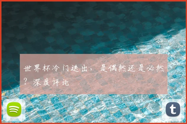 世界杯冷门迭出，是偶然还是必然？深度评论