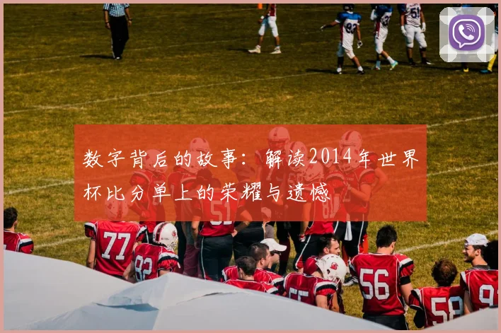 数字背后的故事:解读2014年世界杯比分单上的荣耀与遗憾