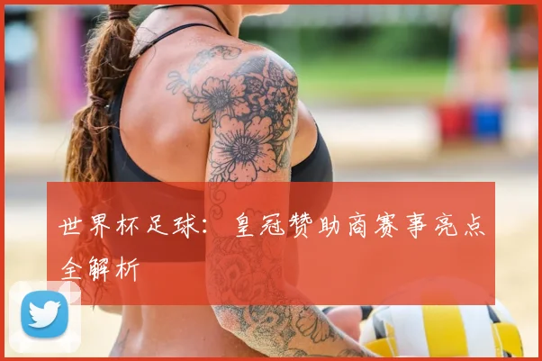 世界杯足球：皇冠赞助商赛事亮点全解析