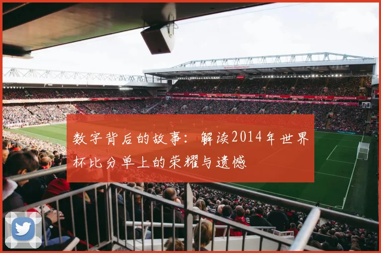 数字背后的故事:解读2014年世界杯比分单上的荣耀与遗憾