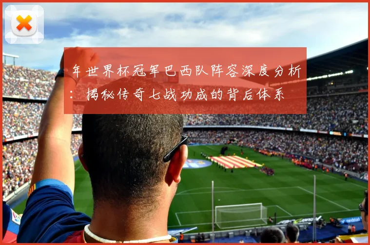 年世界杯冠军巴西队阵容深度分析:揭秘传奇七战功成的背后体系