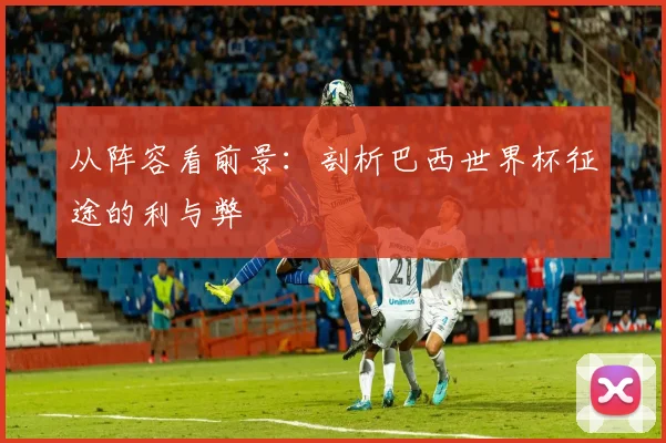 从阵容看前景：剖析巴西世界杯征途的利与弊