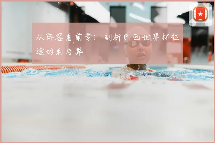 从阵容看前景：剖析巴西世界杯征途的利与弊
